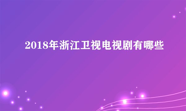 2018年浙江卫视电视剧有哪些