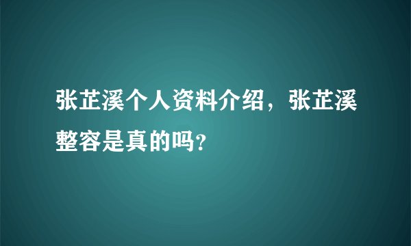 张芷溪个人资料介绍，张芷溪整容是真的吗？
