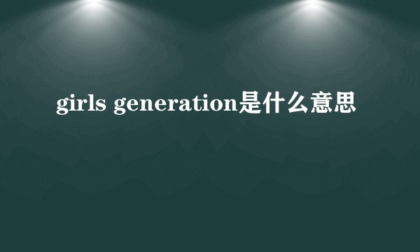girls generation是什么意思