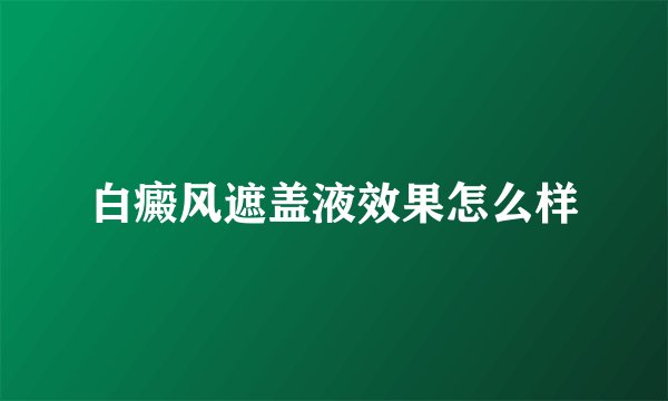 白癜风遮盖液效果怎么样