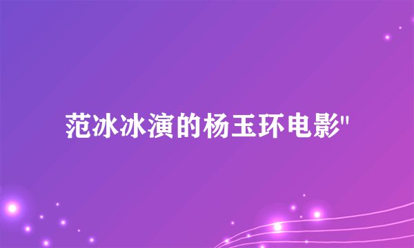 范冰冰演的杨玉环电影