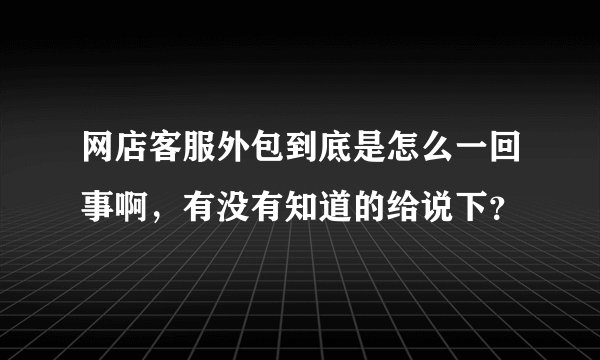 网店客服外包到底是怎么一回事啊，有没有知道的给说下？
