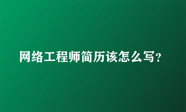 网络工程师简历该怎么写？