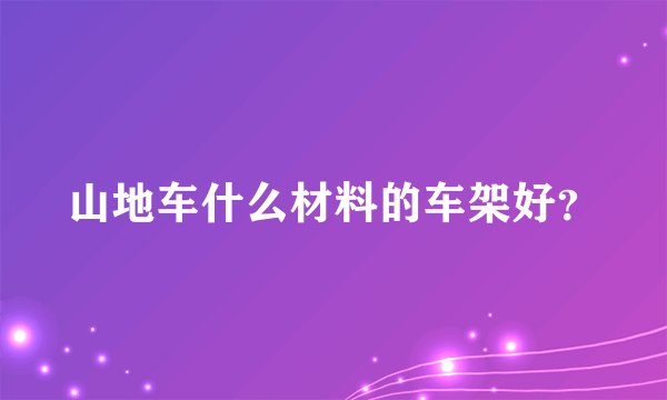 山地车什么材料的车架好？