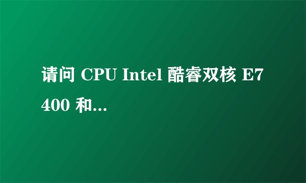 请问 CPU Intel 酷睿双核 E7400 和 amd 速龙ii x2 245 哪个更好?