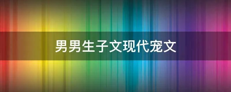 男男生子文现代宠文
