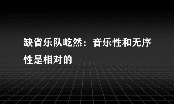 缺省乐队屹然：音乐性和无序性是相对的