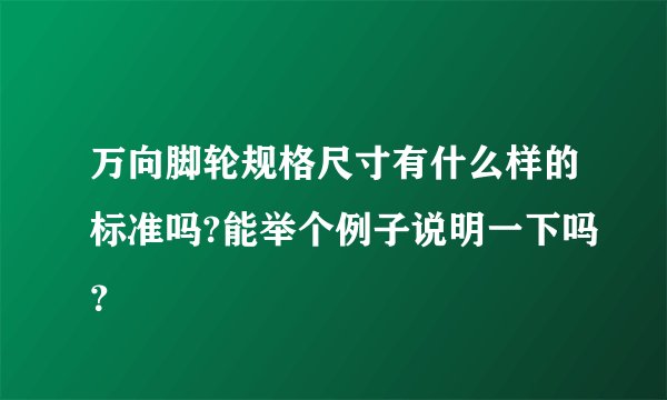 万向脚轮规格尺寸有什么样的标准吗?能举个例子说明一下吗？
