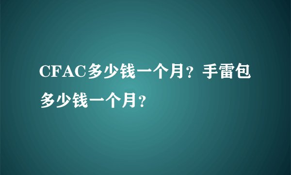 CFAC多少钱一个月？手雷包多少钱一个月？