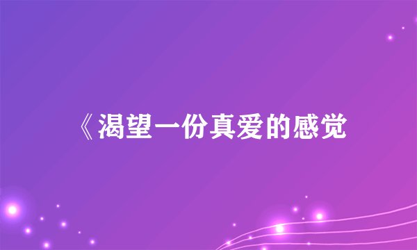 《渴望一份真爱的感觉