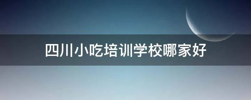 四川小吃培训学校哪家好