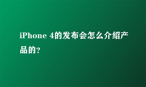iPhone 4的发布会怎么介绍产品的？