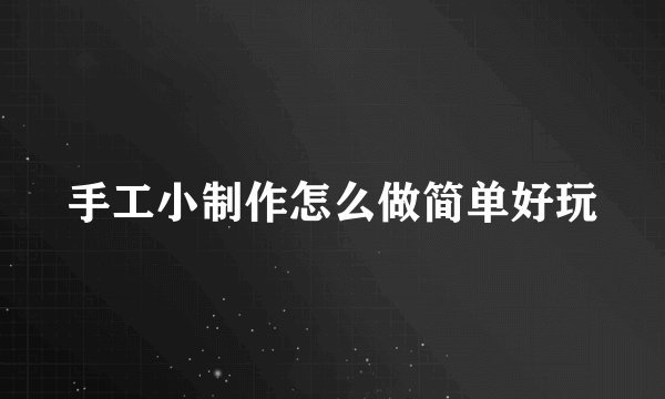 手工小制作怎么做简单好玩