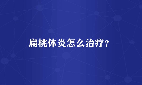 扁桃体炎怎么治疗？
