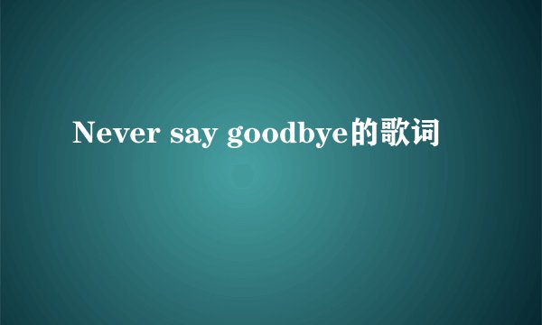 Never say goodbye的歌词