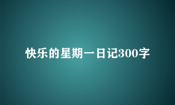 快乐的星期一日记300字