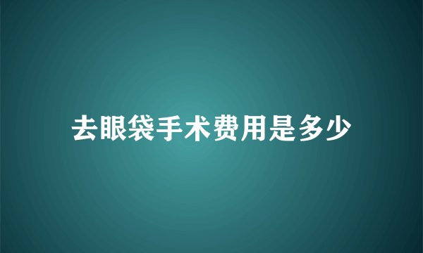 去眼袋手术费用是多少