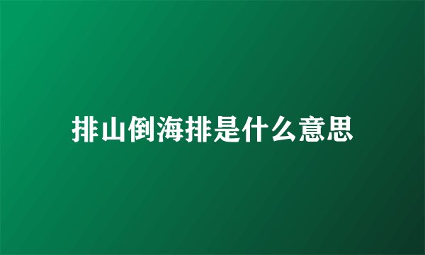 排山倒海排是什么意思
