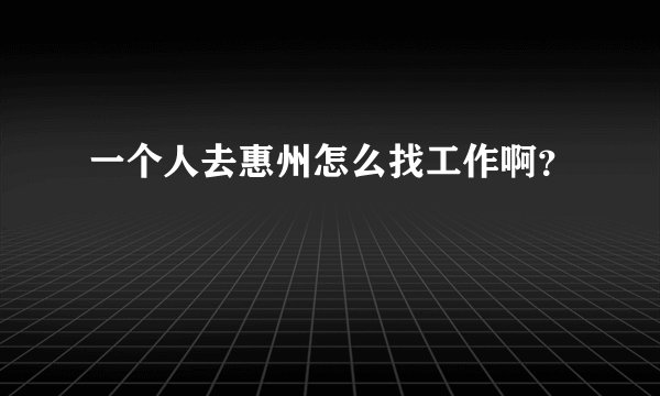 一个人去惠州怎么找工作啊？