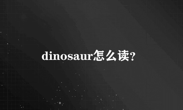 dinosaur怎么读？
