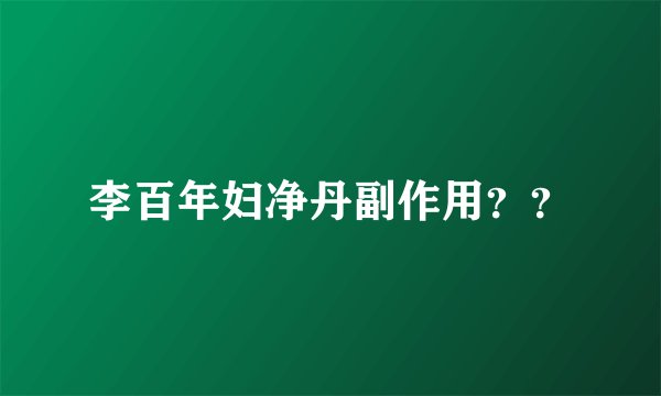 李百年妇净丹副作用？？