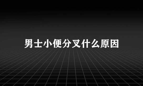 男士小便分叉什么原因
