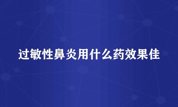 过敏性鼻炎用什么药效果佳