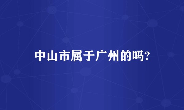 中山市属于广州的吗?