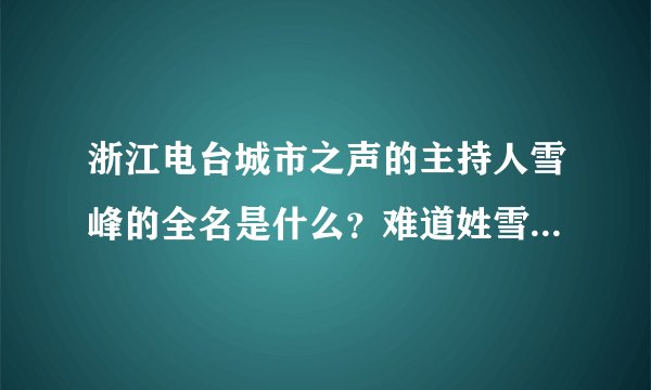 浙江电台城市之声的主持人雪峰的全名是什么？难道姓雪这么有个性？不会吧？