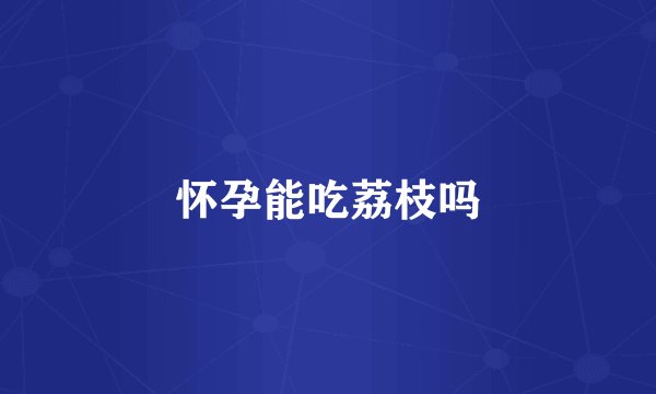 怀孕能吃荔枝吗