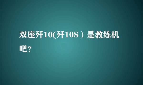 双座歼10(歼10S）是教练机吧？
