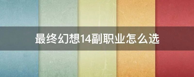 最终幻想14副职业怎么选