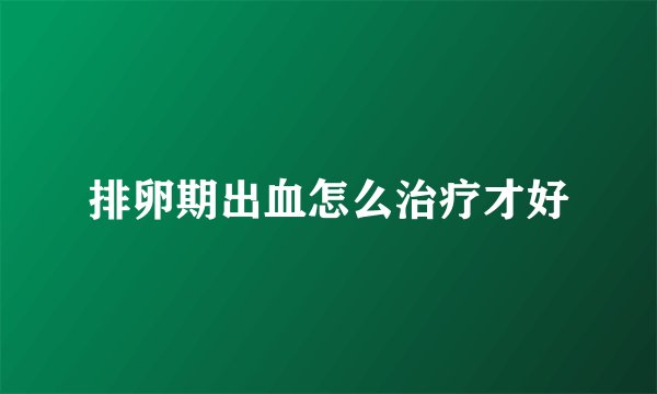 排卵期出血怎么治疗才好