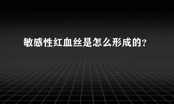 敏感性红血丝是怎么形成的？