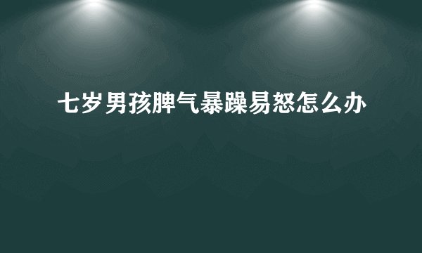 七岁男孩脾气暴躁易怒怎么办