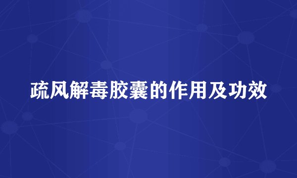 疏风解毒胶囊的作用及功效