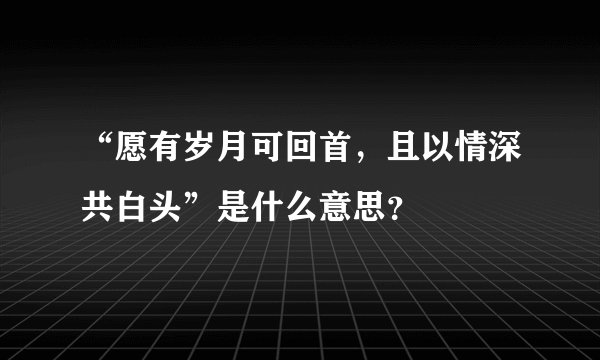 “愿有岁月可回首，且以情深共白头”是什么意思？