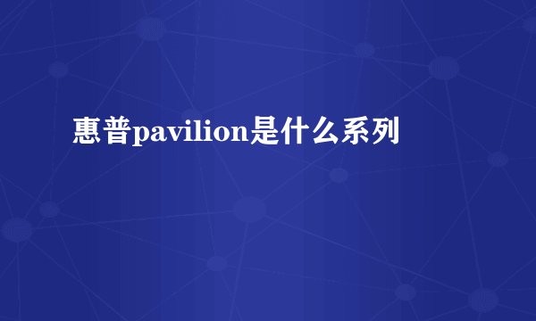 惠普pavilion是什么系列