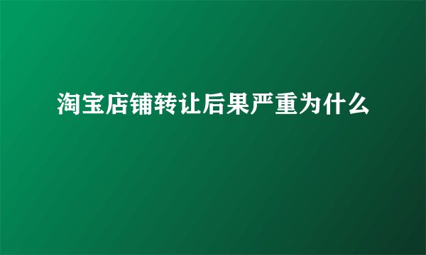淘宝店铺转让后果严重为什么