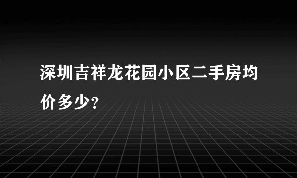 深圳吉祥龙花园小区二手房均价多少？