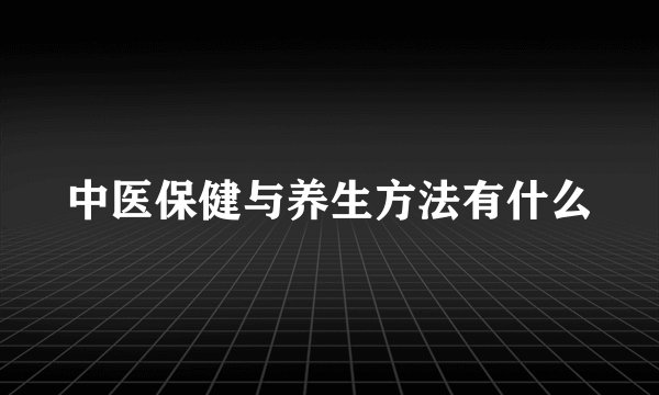 中医保健与养生方法有什么