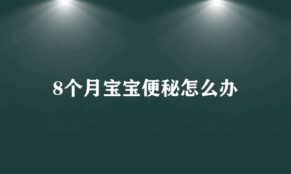 8个月宝宝便秘怎么办