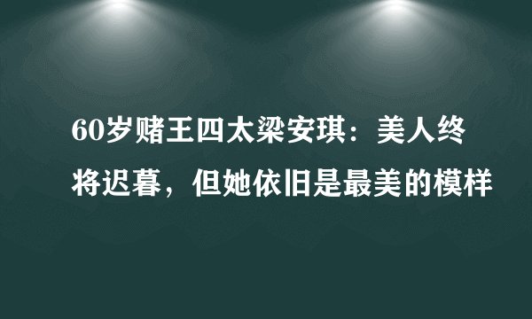 60岁赌王四太梁安琪：美人终将迟暮，但她依旧是最美的模样