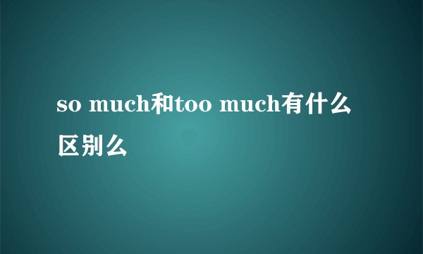 so much和too much有什么区别么