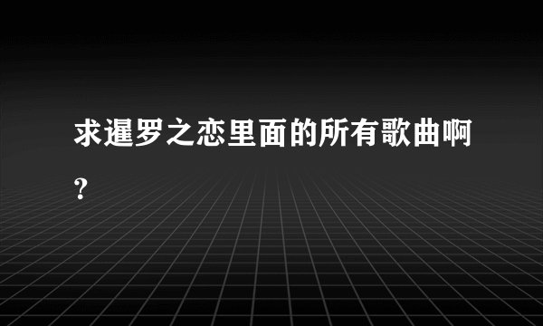 求暹罗之恋里面的所有歌曲啊？