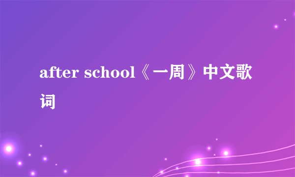 after school《一周》中文歌词