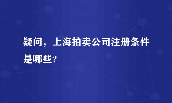 疑问，上海拍卖公司注册条件是哪些?