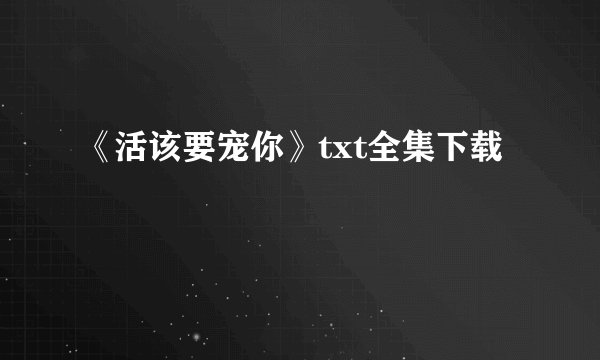 《活该要宠你》txt全集下载