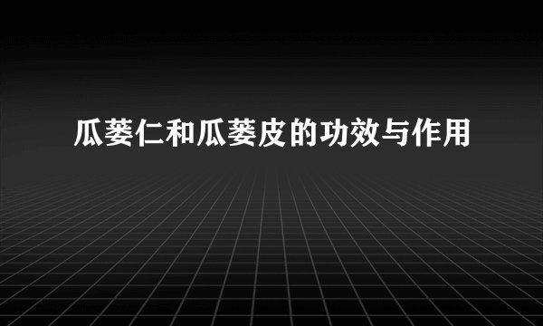 瓜蒌仁和瓜蒌皮的功效与作用