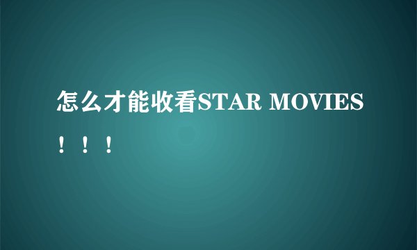 怎么才能收看STAR MOVIES！！！